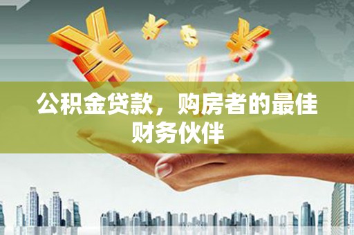 徐水公积金贷款，购房者的最佳财务伙伴