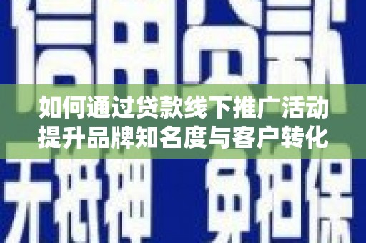 徐水如何通过贷款线下推广活动提升品牌知名度与客户转化率