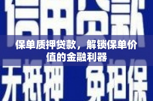 徐水保单质押贷款，解锁保单价值的金融利器