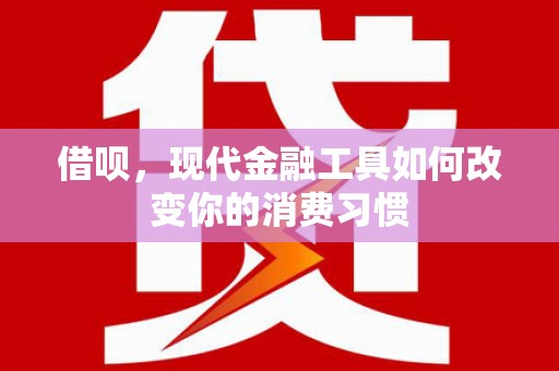 徐水借呗，现代金融工具如何改变你的消费习惯