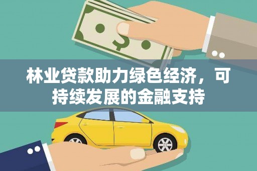 徐水林业贷款助力绿色经济，可持续发展的金融支持