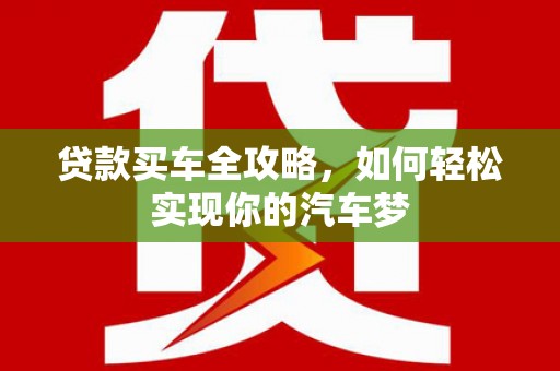 徐水贷款买车全攻略，如何轻松实现你的汽车梦
