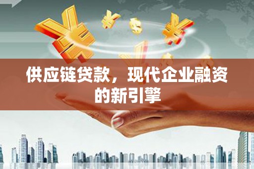 徐水供应链贷款，现代企业融资的新引擎