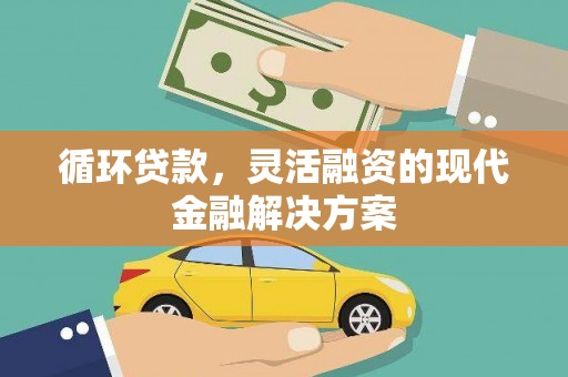 徐水循环贷款，灵活融资的现代金融解决方案