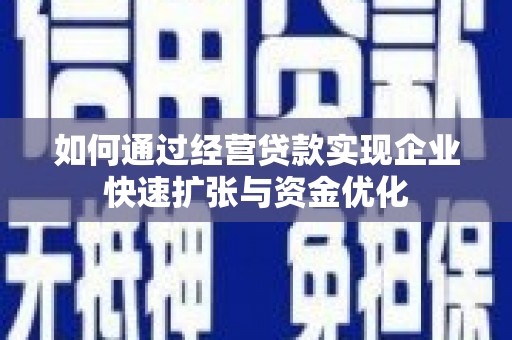 徐水如何通过经营贷款实现企业快速扩张与资金优化