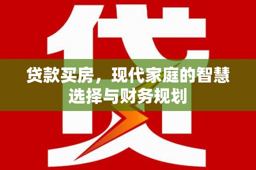 徐水贷款买房，现代家庭的智慧选择与财务规划