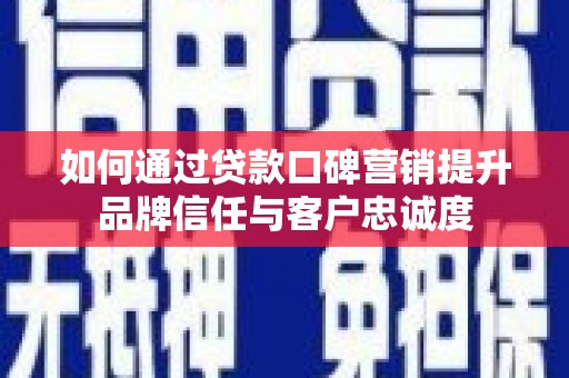 徐水如何通过贷款口碑营销提升品牌信任与客户忠诚度