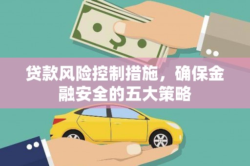 徐水贷款风险控制措施，确保金融安全的五大策略