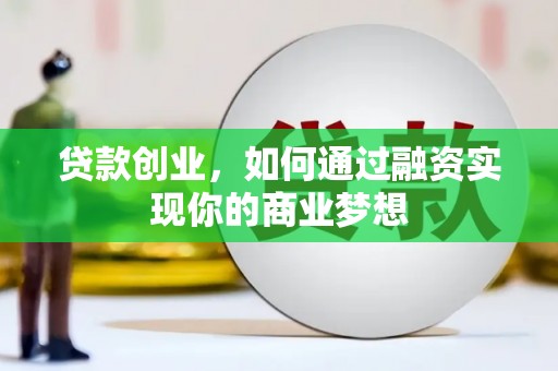 徐水贷款创业，如何通过融资实现你的商业梦想
