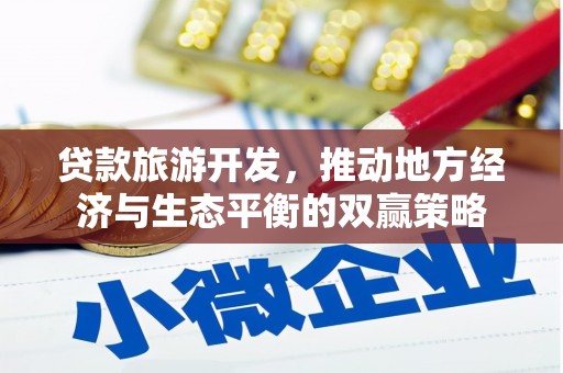 徐水贷款旅游开发，推动地方经济与生态平衡的双赢策略