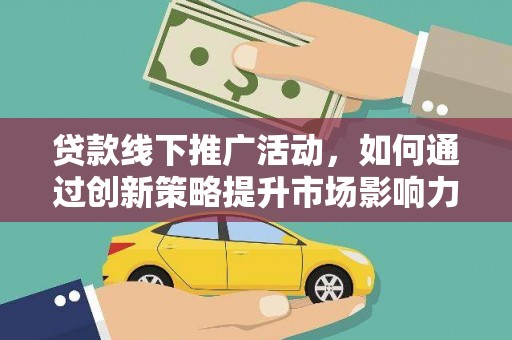 徐水贷款线下推广活动，如何通过创新策略提升市场影响力
