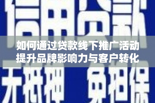 徐水如何通过贷款线下推广活动提升品牌影响力与客户转化率