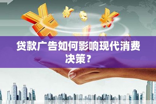 徐水贷款广告如何影响现代消费决策？