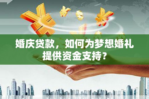 徐水婚庆贷款，如何为梦想婚礼提供资金支持？