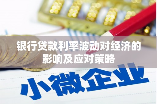 徐水银行贷款利率波动对经济的影响及应对策略