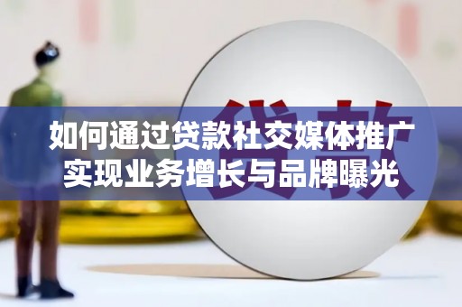 徐水如何通过贷款社交媒体推广实现业务增长与品牌曝光