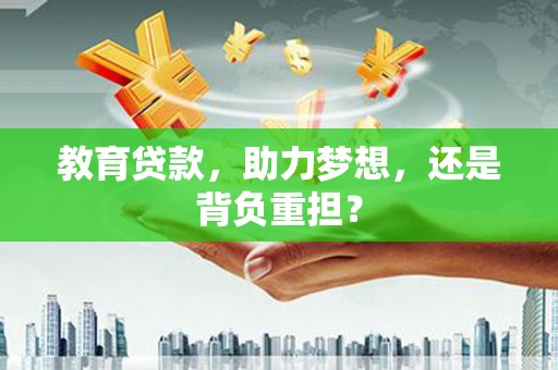 徐水教育贷款，助力梦想，还是背负重担？