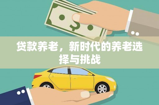 徐水贷款养老，新时代的养老选择与挑战