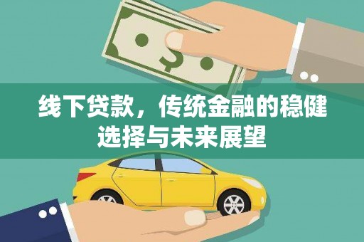 徐水线下贷款，传统金融的稳健选择与未来展望