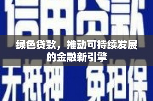 徐水绿色贷款，推动可持续发展的金融新引擎