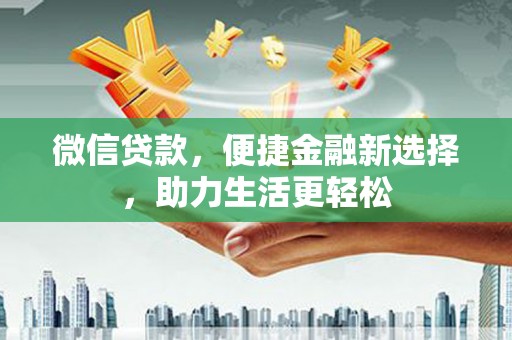 徐水微信贷款，便捷金融新选择，助力生活更轻松