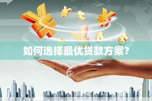 徐水如何选择最优贷款方案？