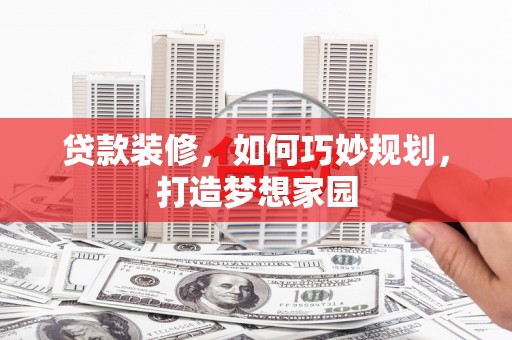 徐水贷款装修，如何巧妙规划，打造梦想家园
