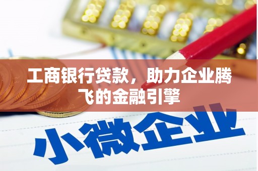 徐水工商银行贷款，助力企业腾飞的金融引擎