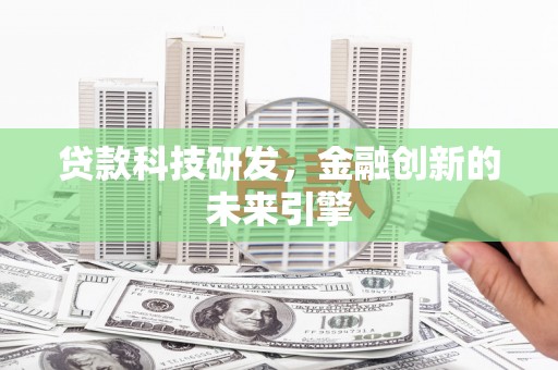 徐水贷款科技研发，金融创新的未来引擎