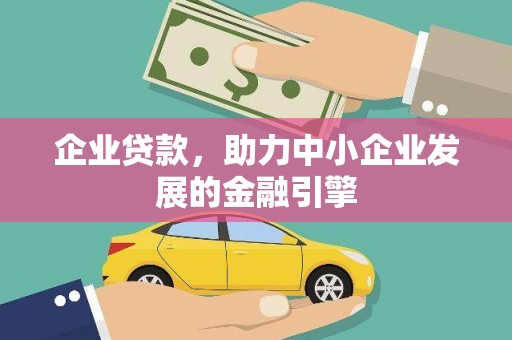 徐水企业贷款，助力中小企业发展的金融引擎