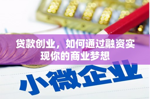 徐水贷款创业，如何通过融资实现你的商业梦想