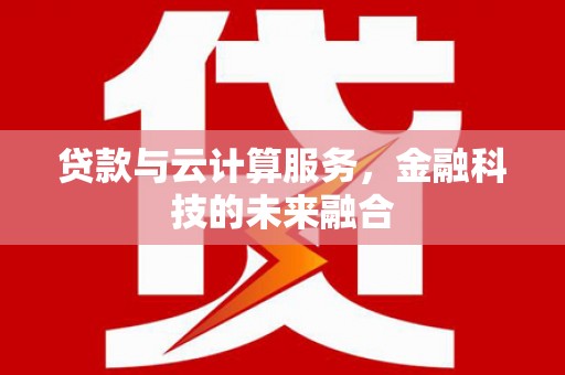 徐水贷款与云计算服务，金融科技的未来融合