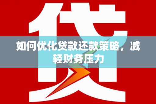 徐水如何优化贷款还款策略，减轻财务压力