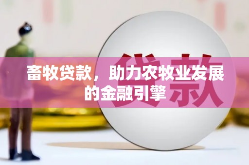 徐水畜牧贷款，助力农牧业发展的金融引擎