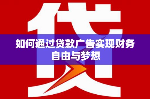 徐水如何通过贷款广告实现财务自由与梦想