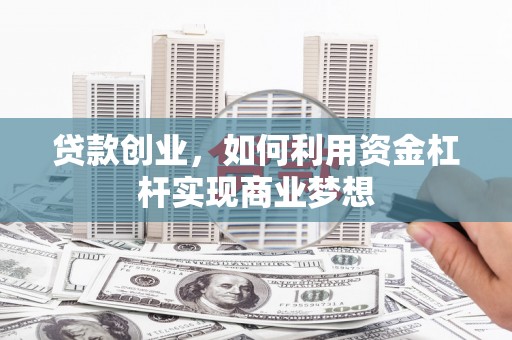 徐水贷款创业，如何利用资金杠杆实现商业梦想