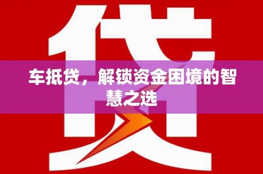 徐水车抵贷，解锁资金困境的智慧之选