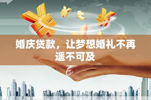 徐水婚庆贷款，让梦想婚礼不再遥不可及