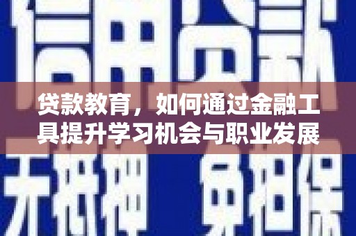 徐水贷款教育，如何通过金融工具提升学习机会与职业发展