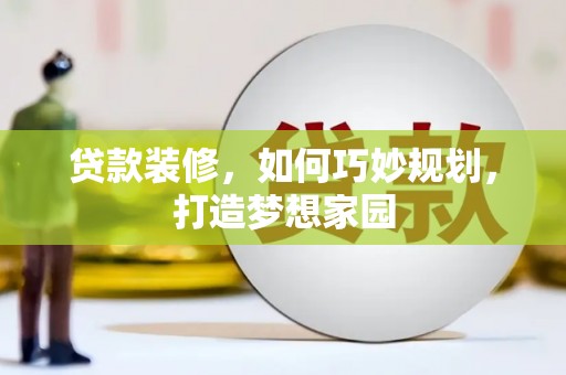 徐水贷款装修，如何巧妙规划，打造梦想家园