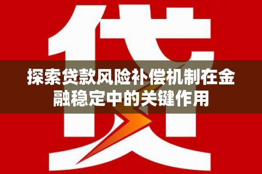 徐水探索贷款风险补偿机制在金融稳定中的关键作用
