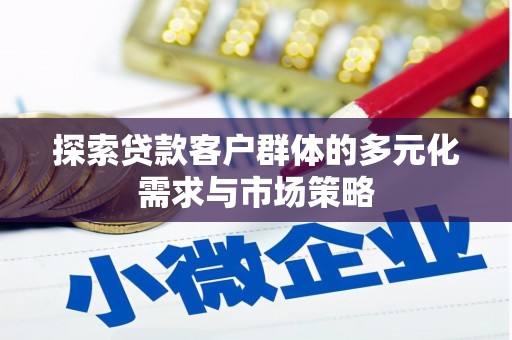 徐水探索贷款客户群体的多元化需求与市场策略