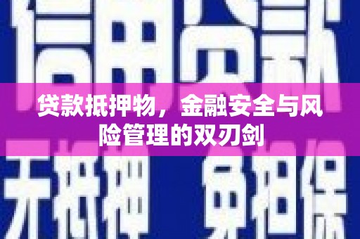 徐水贷款抵押物，金融安全与风险管理的双刃剑