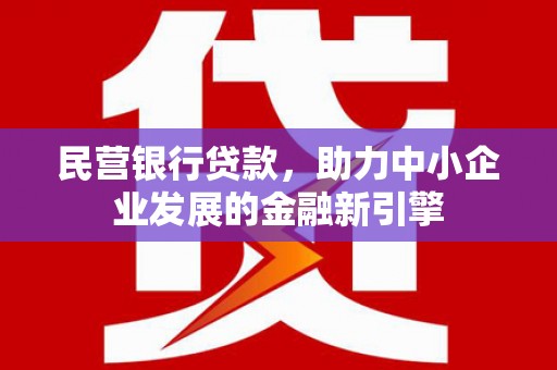 徐水民营银行贷款，助力中小企业发展的金融新引擎