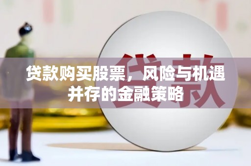 徐水贷款购买股票，风险与机遇并存的金融策略