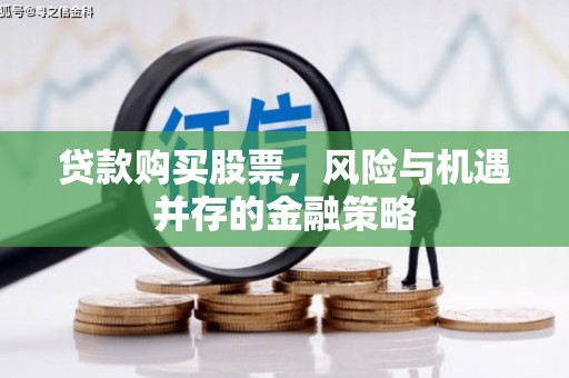 徐水贷款购买股票，风险与机遇并存的金融策略