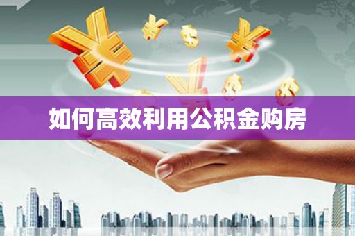 徐水如何高效利用公积金购房