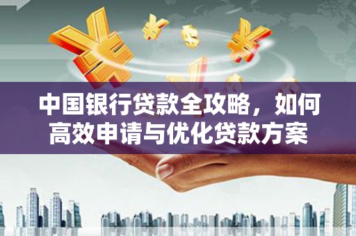 徐水中国银行贷款全攻略，如何高效申请与优化贷款方案