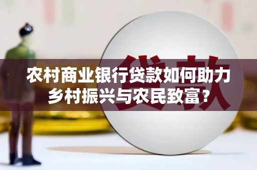 徐水农村商业银行贷款如何助力乡村振兴与农民致富？