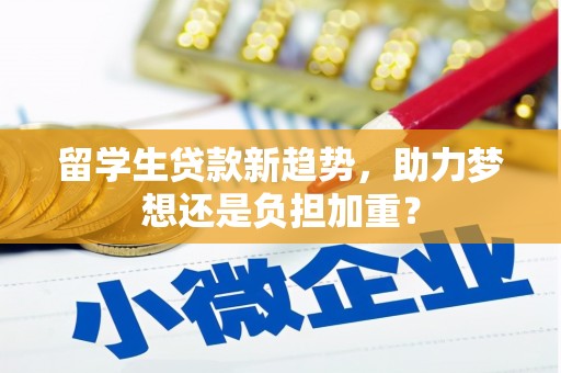 徐水留学生贷款新趋势，助力梦想还是负担加重？